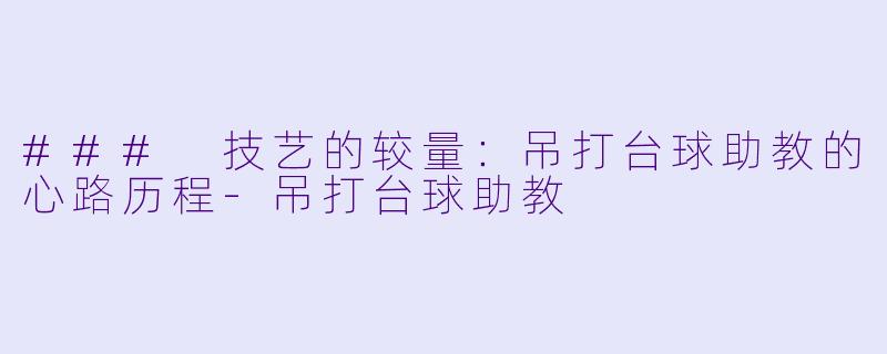 ### 技艺的较量:吊打台球助教的心路历程