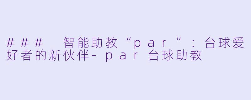 ### 智能助教“par”：台球爱好者的新伙伴-par台球助教