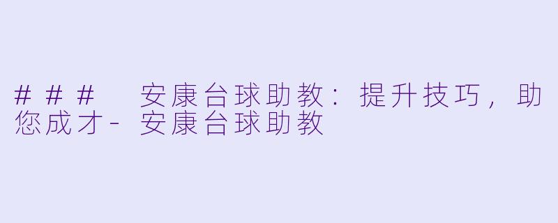 ### 安康台球助教：提升技巧，助您成才-安康台球助教