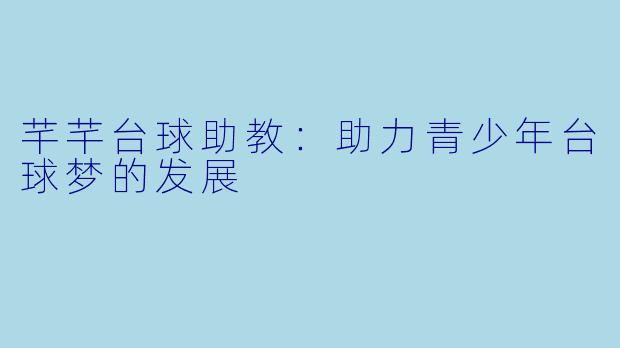 芊芊台球助教：助力青少年台球梦的发展
