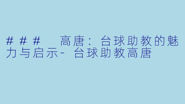 ### 高唐：台球助教的魅力与启示-台球助教高唐