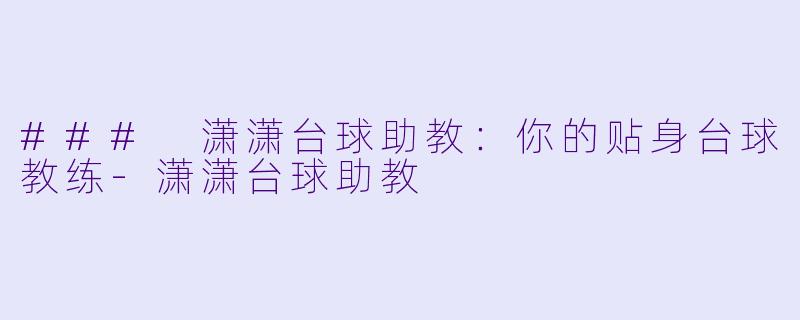 ### 潇潇台球助教:你的贴身台球教练