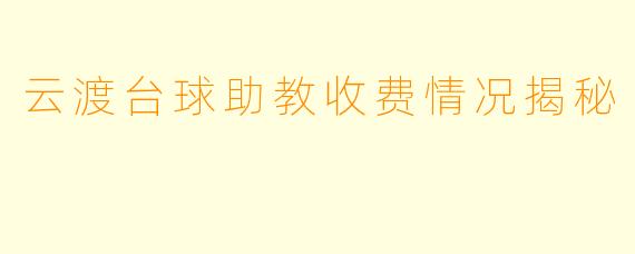 云渡台球助教收费情况揭秘