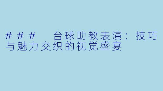 ### 台球助教表演：技巧与魅力交织的视觉盛宴