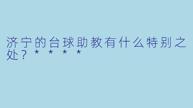 济宁的台球助教有什么特别之处?****