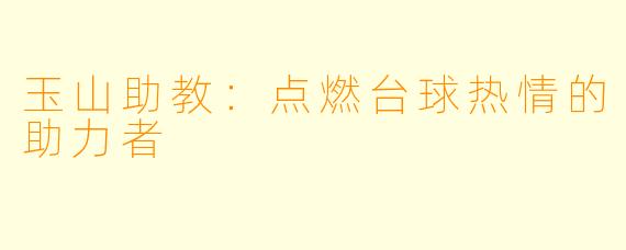 玉山助教:点燃台球热情的助力者