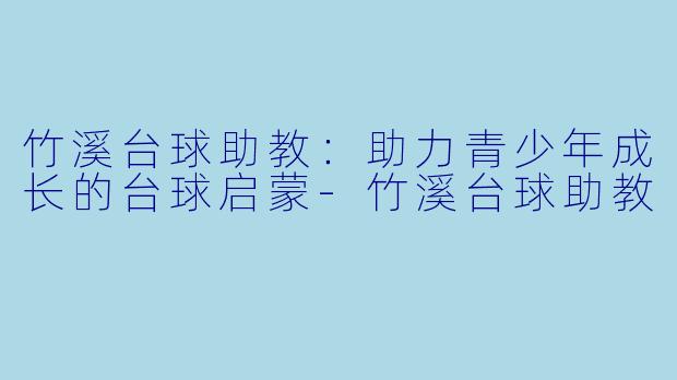 竹溪台球助教：助力青少年成长的台球启蒙-竹溪台球助教