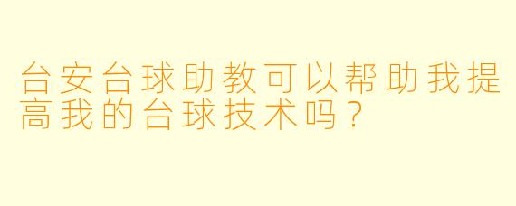 台安台球助教可以帮助我提高我的台球技术吗？