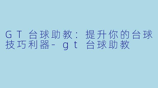 GT台球助教：提升你的台球技巧利器-gt台球助教