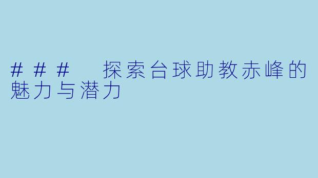 ### 探索台球助教赤峰的魅力与潜力