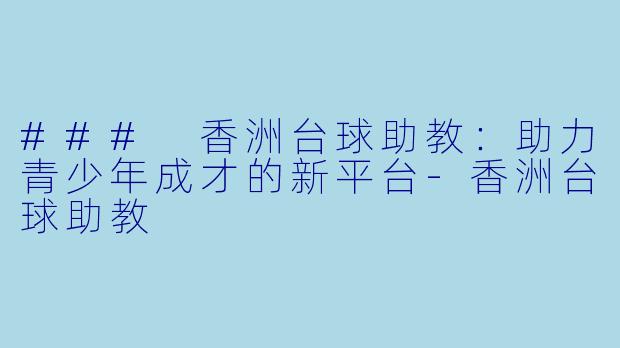 ### 香洲台球助教：助力青少年成才的新平台-香洲台球助教