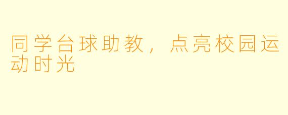 同学台球助教，点亮校园运动时光