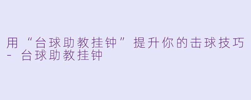 用“台球助教挂钟”提升你的击球技巧-台球助教挂钟