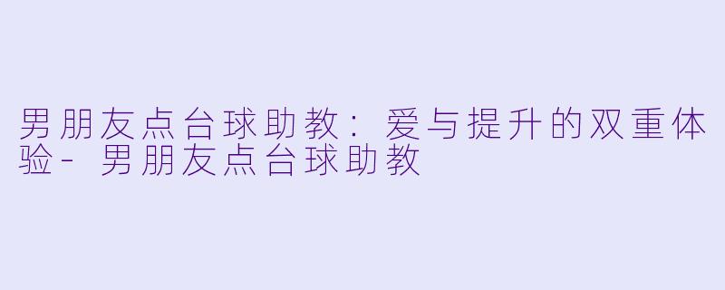 男朋友点台球助教:爱与提升的双重体验