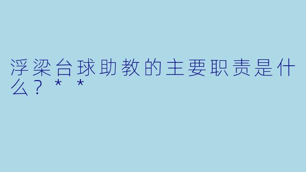 浮梁台球助教的主要职责是什么？**