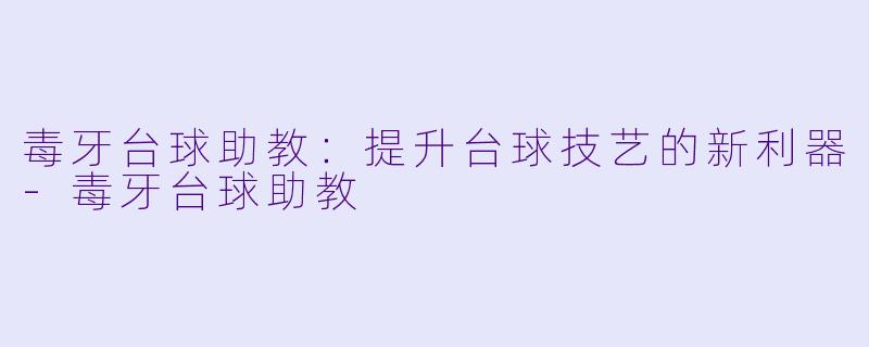 毒牙台球助教:提升台球技艺的新利器
