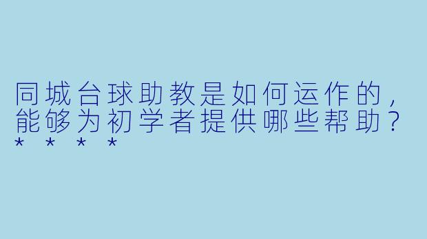 同城台球助教是如何运作的,能够为初学者提供哪些帮助?****