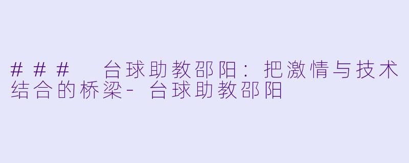 ### 台球助教邵阳:把激情与技术结合的桥梁