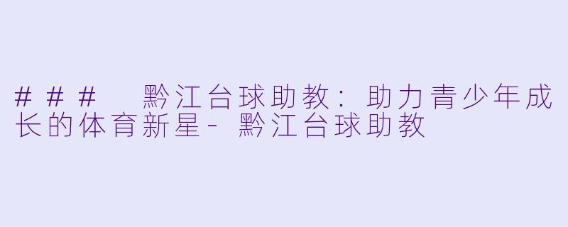 ### 黔江台球助教:助力青少年成长的体育新星