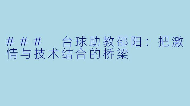 ### 台球助教邵阳：把激情与技术结合的桥梁