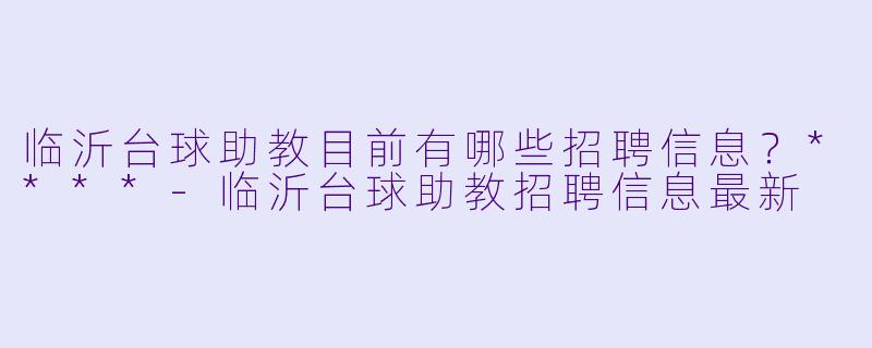 临沂台球助教目前有哪些招聘信息?****