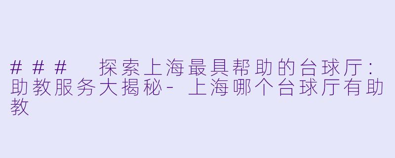 ### 探索上海最具帮助的台球厅:助教服务大揭秘
