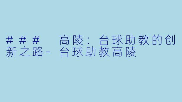 ### 高陵：台球助教的创新之路-台球助教高陵