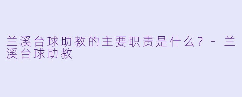 兰溪台球助教的主要职责是什么？