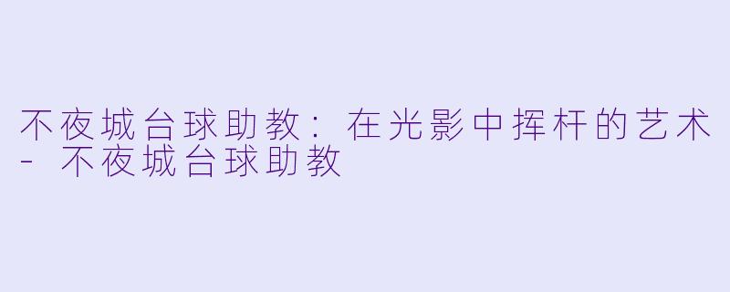 不夜城台球助教:在光影中挥杆的艺术