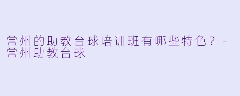 常州的助教台球培训班有哪些特色？