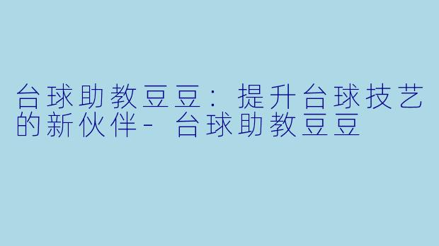 台球助教豆豆：提升台球技艺的新伙伴-台球助教豆豆