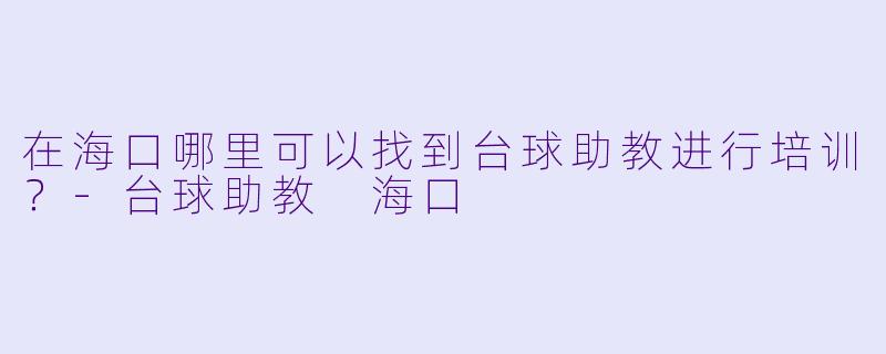 在海口哪里可以找到台球助教进行培训？