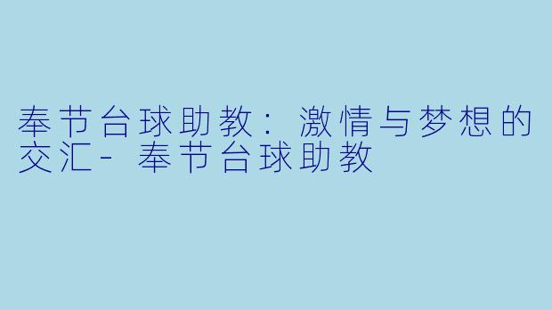 奉节台球助教：激情与梦想的交汇-奉节台球助教