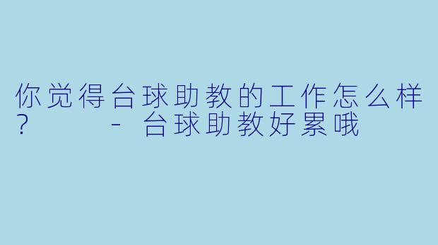 你觉得台球助教的工作怎么样？  