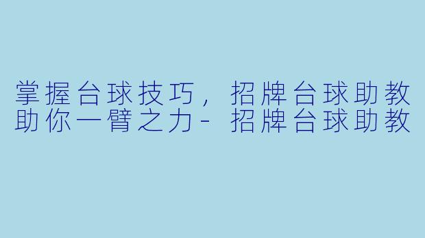 掌握台球技巧，招牌台球助教助你一臂之力-招牌台球助教