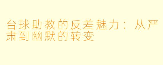 台球助教的反差魅力:从严肃到幽默的转变