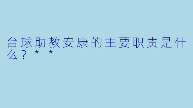 台球助教安康的主要职责是什么？**