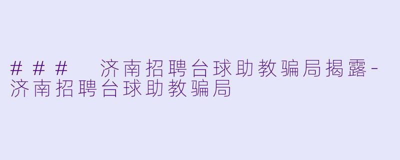 ### 济南招聘台球助教骗局揭露
