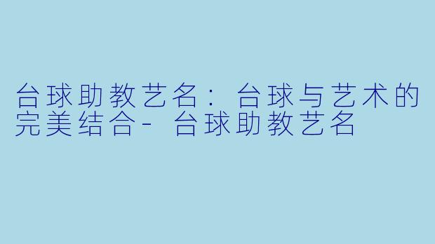 台球助教艺名：台球与艺术的完美结合-台球助教艺名