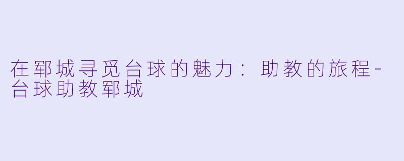 在郓城寻觅台球的魅力：助教的旅程-台球助教郓城