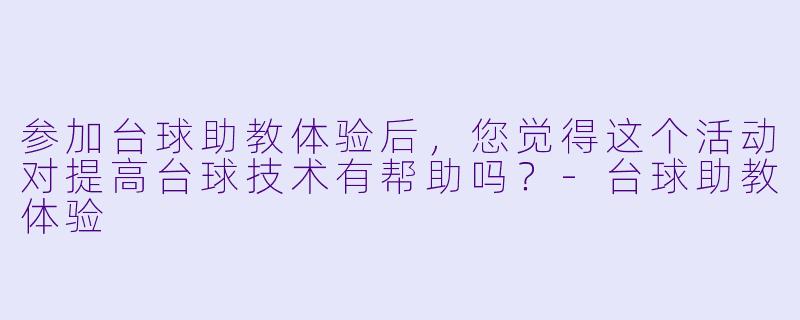 参加台球助教体验后,您觉得这个活动对提高台球技术有帮助吗?
