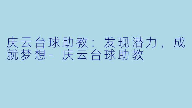庆云台球助教：发现潜力，成就梦想-庆云台球助教