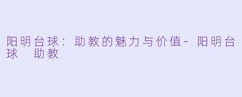 阳明台球：助教的魅力与价值-阳明台球 助教