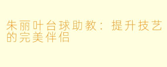 朱丽叶台球助教：提升技艺的完美伴侣