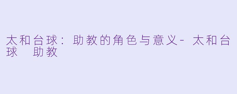 太和台球：助教的角色与意义-太和台球 助教