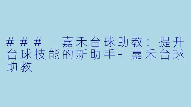 ### 嘉禾台球助教：提升台球技能的新助手-嘉禾台球助教