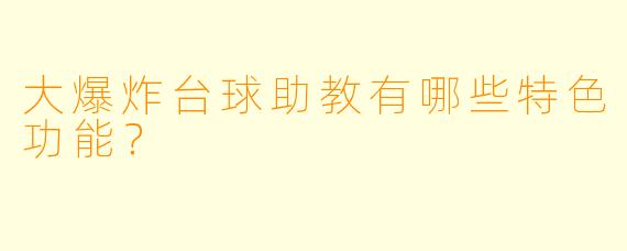 大爆炸台球助教有哪些特色功能？