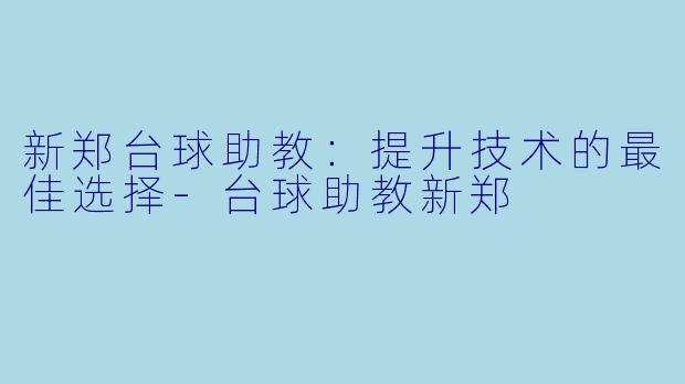 新郑台球助教：提升技术的最佳选择-台球助教新郑