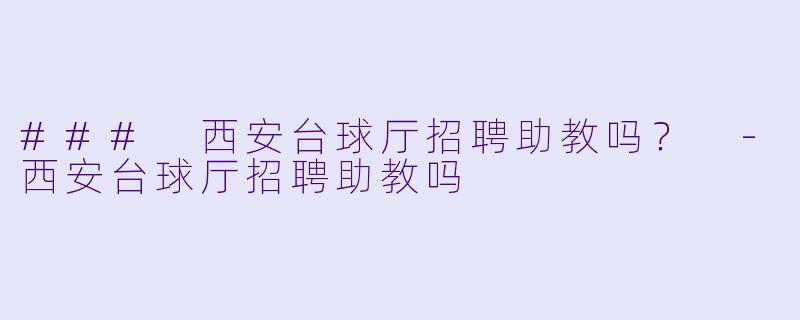 ### 西安台球厅招聘助教吗？ -西安台球厅招聘助教吗