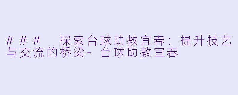 ### 探索台球助教宜春：提升技艺与交流的桥梁-台球助教宜春